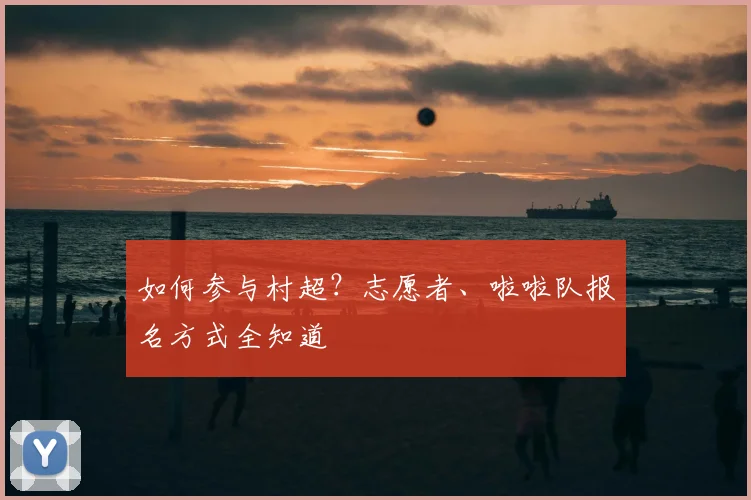 如何参与村超?志愿者、啦啦队报名方式全知道