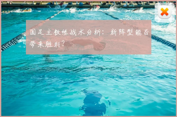 国足主教练战术分析:新阵型能否带来胜利?