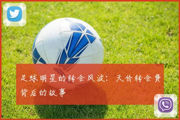 足球明星的转会风波：天价转会费背后的故事