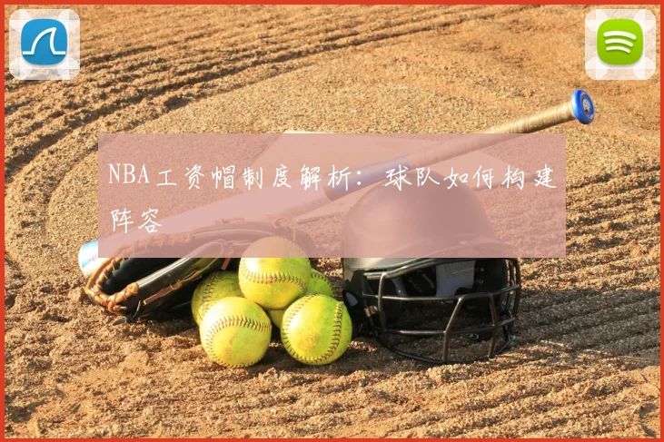 NBA工资帽制度解析：球队如何构建阵容