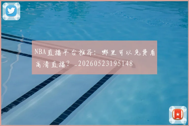 NBA直播平台推荐:哪里可以免费看高清直播?_20260523195148
