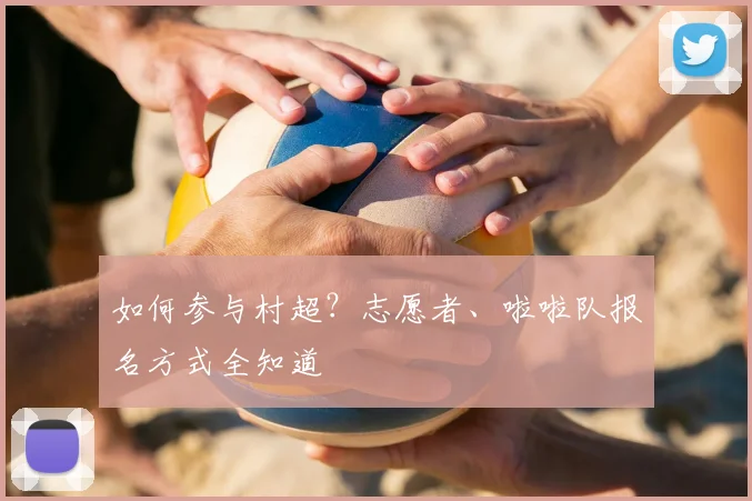 如何参与村超？志愿者、啦啦队报名方式全知道