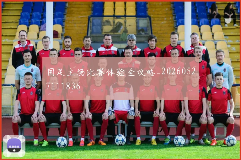 国足主场比赛体验全攻略_20260527111836