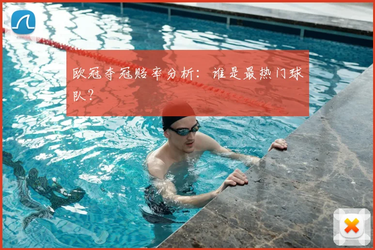 欧冠夺冠赔率分析：谁是最热门球队？
