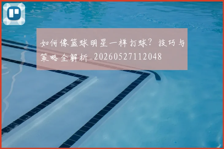 如何像篮球明星一样打球?技巧与策略全解析_20260527112048