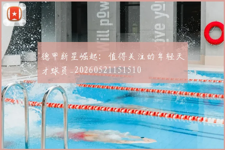 德甲新星崛起：值得关注的年轻天才球员_20260521151510