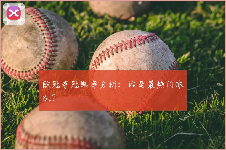 欧冠夺冠赔率分析：谁是最热门球队？
