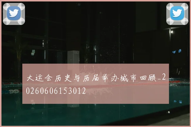 大运会历史与历届举办城市回顾_20260606153012