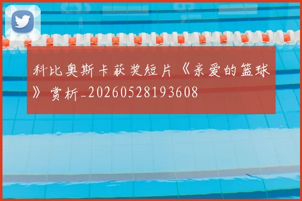 科比奥斯卡获奖短片《亲爱的篮球》赏析_20260528193608