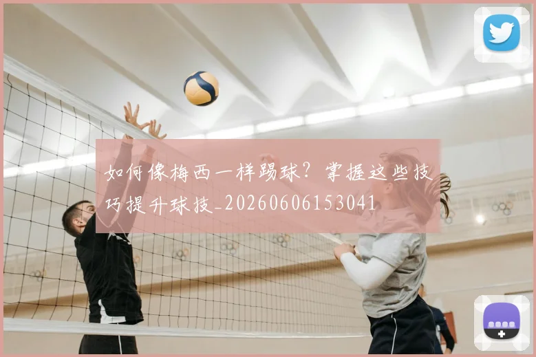 如何像梅西一样踢球?掌握这些技巧提升球技_20260606153041