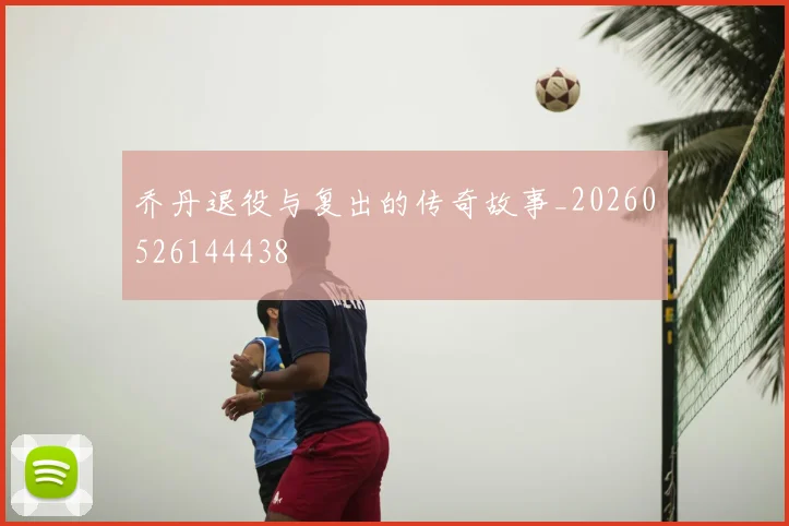乔丹退役与复出的传奇故事_20260526144438