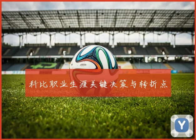 科比职业生涯关键决策与转折点