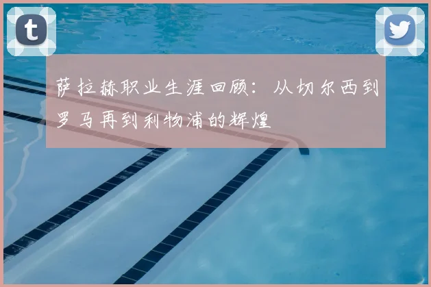 萨拉赫职业生涯回顾：从切尔西到罗马再到利物浦的辉煌