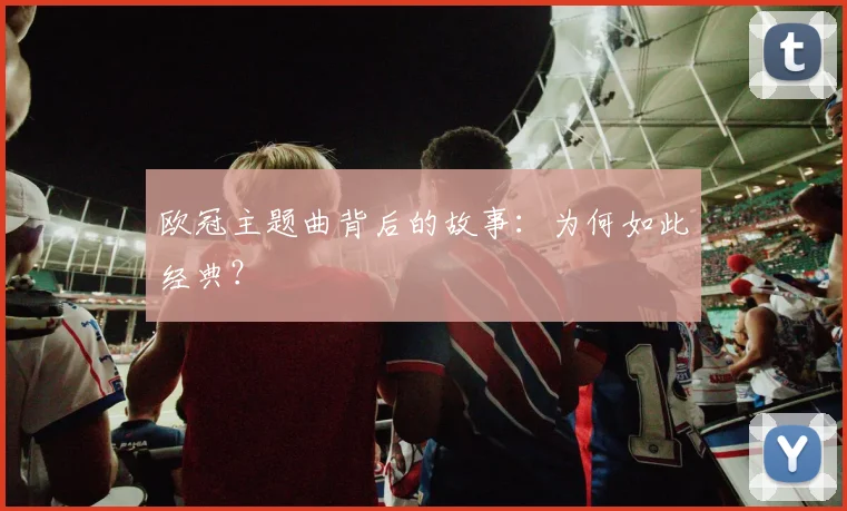 欧冠主题曲背后的故事:为何如此经典?