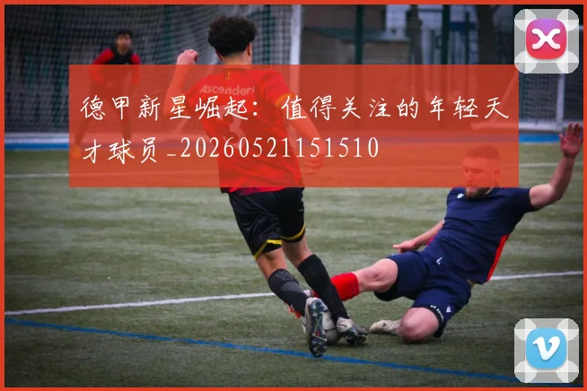 德甲新星崛起:值得关注的年轻天才球员_20260521151510