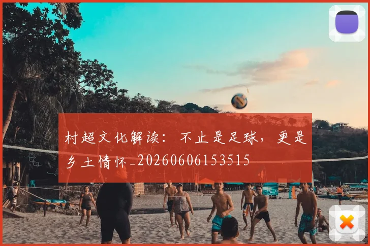 村超文化解读：不止是足球，更是乡土情怀_20260606153515