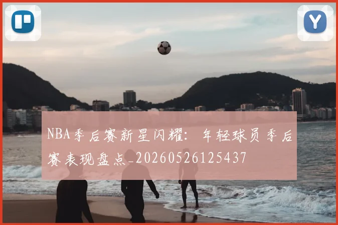 NBA季后赛新星闪耀:年轻球员季后赛表现盘点_20260526125437