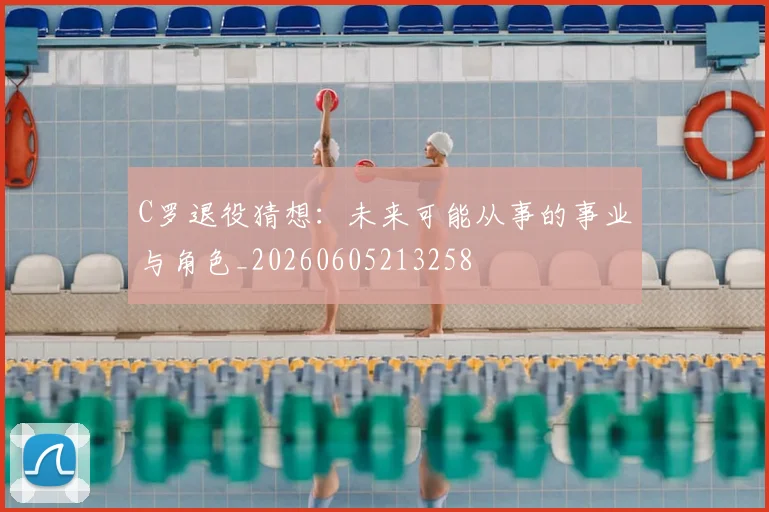 C罗退役猜想：未来可能从事的事业与角色_20260605213258