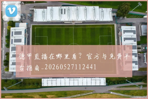 德甲直播在哪里看？官方与免费平台指南_20260527112441