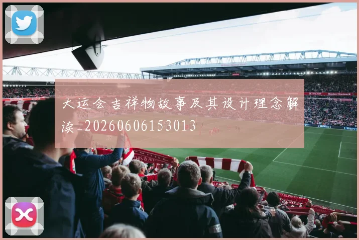 大运会吉祥物故事及其设计理念解读_20260606153013