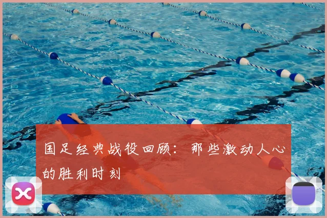 国足经典战役回顾:那些激动人心的胜利时刻