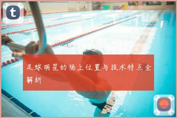 足球明星的场上位置与技术特点全解析