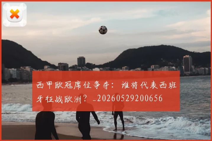 西甲欧冠席位争夺：谁将代表西班牙征战欧洲？_20260529200656