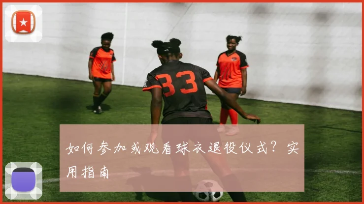 如何参加或观看球衣退役仪式?实用指南