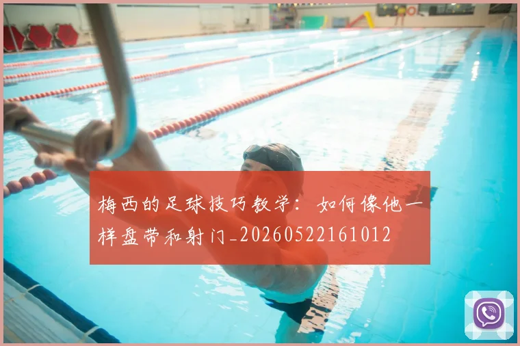 梅西的足球技巧教学：如何像他一样盘带和射门_20260522161012