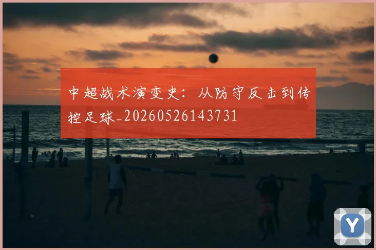 中超战术演变史：从防守反击到传控足球_20260526143731